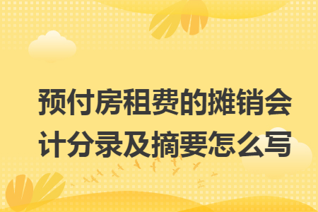 預付房租費的攤銷會計分錄及摘要怎么寫