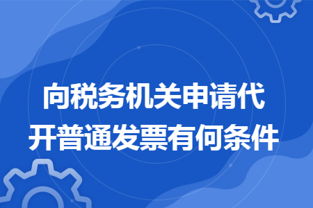 向稅務機關申請代開普通發票有何條件