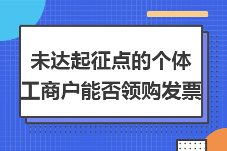 未達起征點的個體工商戶能否領購發票