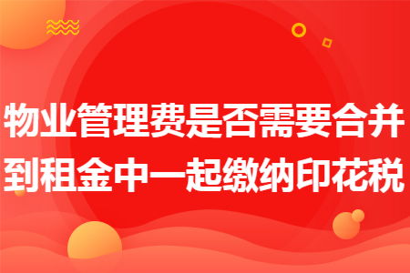 物業(yè)管理費是否需要合并到租金中一起繳納印花稅