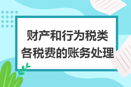 財產(chǎn)和行為稅類各稅費的賬務(wù)處理