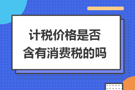 計稅價格是否含有消費稅的嗎