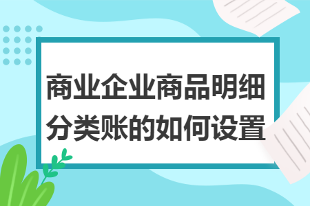 商業企業商品明細分類賬的如何設置