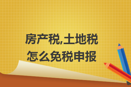 房產稅,土地稅怎么免稅申報