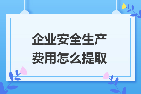 企業(yè)安全生產(chǎn)費(fèi)用怎么提取