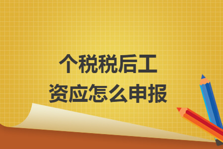 個稅稅后工資應怎么申報