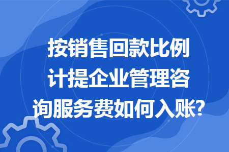 按銷售回款比例計(jì)提企業(yè)管理咨詢服務(wù)費(fèi)如何入賬?