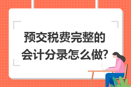 預(yù)交稅費(fèi)完整的會(huì)計(jì)分錄怎么做?
