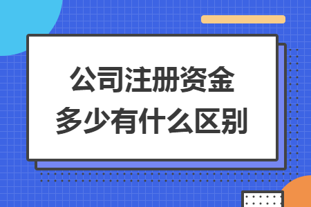 公司注冊(cè)資金多少有什么區(qū)別