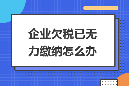 企業欠稅已無力繳納怎么辦