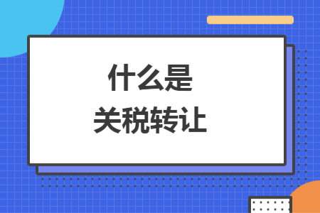 什么是關稅轉讓