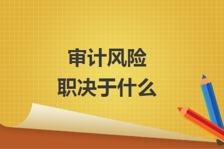 審計風(fēng)險職決于什么