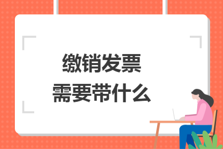 繳銷發票需要帶什么
