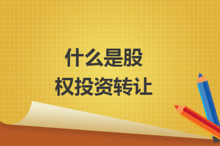 什么是股權(quán)投資轉(zhuǎn)讓