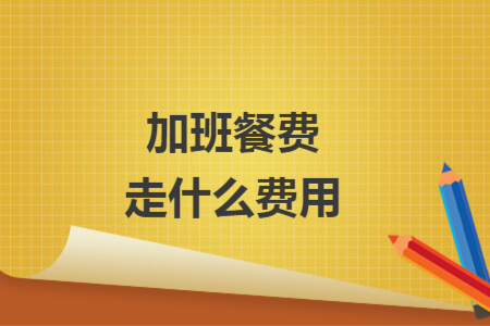 加班餐費(fèi)走什么費(fèi)用